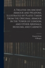 A Treatise on Ancient Armour and Weapons, Illustrated by Plates Taken From the Original Armour in the Tower of London, and Other Arsenals, Museums, and Cabinets - Book