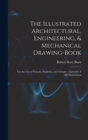 The Illustrated Architectural, Engineering, & Mechanical Drawing-book : For the use of Schools, Students, and Artisans; Upwards of 300 Illustrations - Book