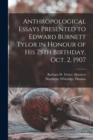 Anthropological Essays Presented to Edward Burnett Tylor in Honour of his 75th Birthday, Oct. 2, 1907 - Book