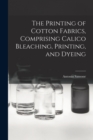 The Printing of Cotton Fabrics, Comprising Calico Bleaching, Printing, and Dyeing - Book