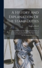 A History And Explanation Of The Stamp Duties : Containing Remarks On The Origin Of Stamp Duties, A History Of The Duties In This Country ... An Explanation Of The System And Administration Of The Tax - Book