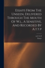 Essays From The Unseen, Delivered Through The Mouth Of W.l., A Sensitive, And Recorded By A.t.t.p - Book