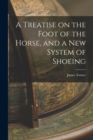 A Treatise on the Foot of the Horse, and a New System of Shoeing - Book