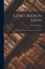 A First Book in Latin : Containing Grammar, Exercises, and Vocabularies - Book