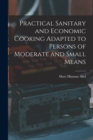 Practical Sanitary and Economic Cooking Adapted to Persons of Moderate and Small Means - Book
