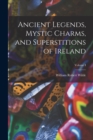 Ancient Legends, Mystic Charms, and Superstitions of Ireland; Volume I - Book