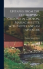 Epitaphs From the Old Burying Ground in Groton, Massachusetts. With Notes and an Appendix - Book
