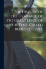 The History of the Drainage of the Great Level of the Fens, Called Bedford Level; With the Constitut - Book