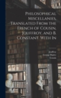 Philosophical Miscellanies, Translated From the French of Cousin, Jouffroy, and B. Constant. With In - Book