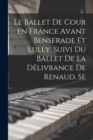 Le ballet de cour en France avant Benserade et Lully, suivi du Ballet de la delivrance de Renaud. Se - Book