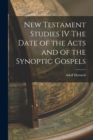 New Testament Studies IV The Date of the Acts and of the Synoptic Gospels - Book