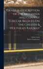 General Description of the Britannia and Conway Tubular Bridges On the Chester & Holyhead Railway - Book
