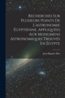 Recherches Sur Plusieurs Points De L'astronomie Egyptienne, Appliquees Aux Monumens Astronomiques Trouves En Egypte - Book