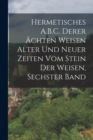 Hermetisches A.B.C. Derer Achten Weisen Alter Und Neuer Zeiten Vom Stein Der Weisen, Sechster Band - Book