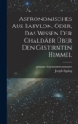 Astronomisches Aus Babylon, Oder, Das Wissen Der Chaldaer Uber Den Gestirnten Himmel - Book