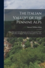 The Italian Valleys of the Pennine Alps : A Tour Through All the Romantic and Less-Frequented "Vals" of Northern Piedmont, From the Tarentaise to the Gries - Book