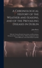 A Chronological History of the Weather and Seasons, and of the Prevailing Diseases in Dublin : With the Various Periods, Successions, and Revolutions, During the Space of Forty Years: With a Comparati - Book