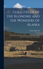 Gold Fields of the Klondike and the Wonders of Alaska : A Description of the Newly Discovered Gold Mines; How They Were Found, How Worked, Etc - Book