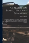 A Treatise On Perfect Railway Signaling : Describing the Development of the Electric Telegraph and Block Signaling Systems, Their Damage and Derangement During Thunderstorms, and Explaining the Requir - Book