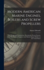 Modern American Marine Engines, Boilers and Screw Propellers : Their Design and Construction, Showing the Present Practice of the Most Eminent Engineers and Marine Engine Builders in the United States - Book