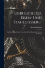 Lehrbuch Der Eisen- Und Stahlgiesserei : Fur Den Gebrauch Beim Unterricht, Beim Selbststudium Und in Der Praxis - Book