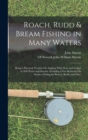 Roach, Rudd & Bream Fishing in Many Waters : Being a Practical Treatise On Angling With Float and Ledger in Still Water and Stream, Including a Few Remarks On Surface Fishing for Roach, Rudd, and Dace - Book