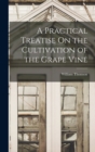 A Practical Treatise On the Cultivation of the Grape Vine - Book