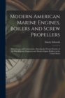 Modern American Marine Engines, Boilers and Screw Propellers : Their Design and Construction, Showing the Present Practice of the Most Eminent Engineers and Marine Engine Builders in the United States - Book