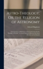 Astro-Theology; Or, the Religion of Astronomy : Four Lectures, in Reference to the Controversy On the "Plurality of Worlds," As Lately Sustained Between Sir David Brewster and an Essayist - Book