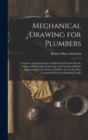 Mechanical Drawing for Plumbers : A Concise, Comprehensive and Practical Treatise On the Subject of Mechanical Drawing, in Its Various Modern Applications to the Work of All Who Are in Any Way Connect - Book