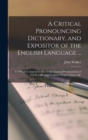 A Critical Pronouncing Dictionary, and Expositor of the English Language ... : To Which Is Annexed a Key to the Classical Pronunciation of Greek, Latin, and Scripture Proper Names, &c - Book