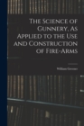 The Science of Gunnery, As Applied to the Use and Construction of Fire-Arms - Book