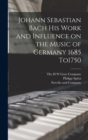 Johann Sebastian Bach his Work and Influence on the Music of Germany 1685 To1750 - Book