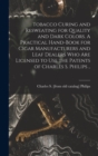 Tobacco Curing and Resweating for Quality and Dark Colors. A Practical Hand-book for Cigar Manufacturers and Leaf Dealers who are Licensed to use the Patents of Charles S. Philips .. - Book