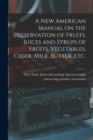 A new American Manual on the Preservation of Fruits, Juices and Syrups of Fruits, Vegetables, Cider, Milk, Butter, etc. - Book