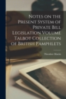 Notes on the Present System of Private Bill Legislation Volume Talbot Collection of British Pamphlets - Book