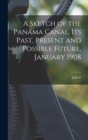 A Sketch of the Panama Canal, its Past, Present and Possible Future, January 1908 - Book