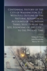 Centennial History of the City of Washington, D. C. With Full Outline of the Natural Advantages, Accounts of the Indian Tribes, Selection of the Site, Founding of the City ... to the Present Time - Book
