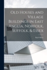 Old Houses and Village Buildings in East Anglia, Norfolk, Suffolk, & Essex - Book