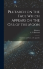 Plutarch on the face which appears on the orb of the Moon : Translation and notes, with appendix - Book