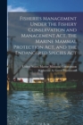 Fisheries Management Under the Fishery Conservation and Management Act, the Marine Mammal Protection Act, and the Endangered Species Act - Book