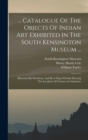 ... Catalogue Of The Objects Of Indian Art Exhibited In The South Kensington Museum ... : Illustrated By Woodcuts, And By A Map Of India Showing The Localities Of Various Art Industries - Book