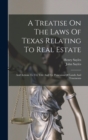 A Treatise On The Laws Of Texas Relating To Real Estate : And Actions To Try Title And For Possession Of Lands And Tenements - Book