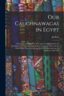 Our Caughnawagas in Egypt : A Narrative of What was Seen and Accomplished by the Contingent of North American Indian Voyageurs who led the British Boat Expedition for the Relief of Khartoum up the Cat - Book