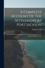 A Complete Account Of The Settlement At Port Jackson : In New South Wales, Including An Accurate Description Of The Situation Of The Colony - Book