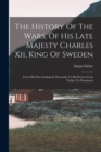 The History Of The Wars, Of His Late Majesty Charles Xii, King Of Sweden : From His First Landing In Denmark, To His Return From Turkey To Pomerania - Book