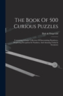 The Book Of 500 Curious Puzzles : Containing A Large Collection Of Entertaining Paradoxes, Perplexing Deceptions In Numbers, And Amusing Tricks In Geometry - Book
