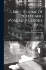 A Brief Resume Of The Llfe And Work Of Ambroise Pare : With Biographical Notes On Men Of His Time - Book