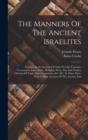 The Manners Of The Ancient Israelites : Containing An Account Of Their Peculiar Customs, Ceremonies, Laws, Polity, Religion, Sects, Arts And Trades, Division Of Time, Wars, Captivities, &c. &c. In Thr - Book