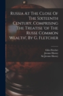 Russia At The Close Of The Sixteenth Century, Comprising The Treatise 'of The Russe Common Wealth', By G. Fletcher - Book